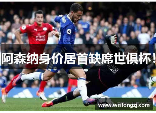 阿森纳身价居首缺席世俱杯！
