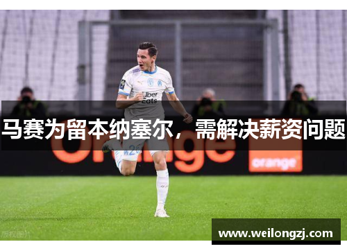 马赛为留本纳塞尔，需解决薪资问题