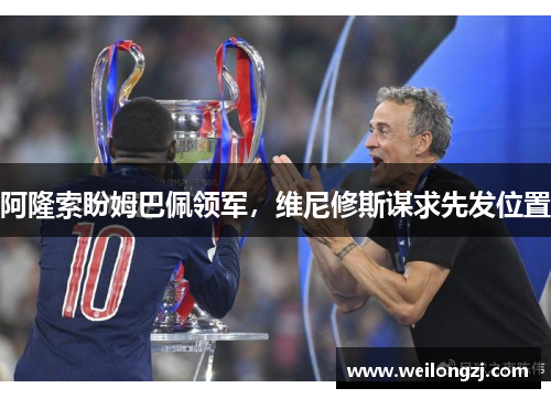 阿隆索盼姆巴佩领军，维尼修斯谋求先发位置