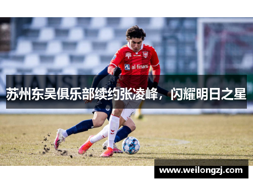 苏州东吴俱乐部续约张凌峰，闪耀明日之星